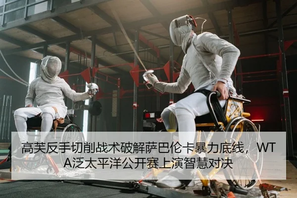 高芙反手切削战术破解萨巴伦卡暴力底线，WTA泛太平洋公开赛上演智慧对决