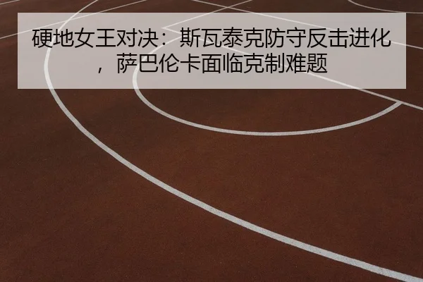 硬地女王对决：斯瓦泰克防守反击进化，萨巴伦卡面临克制难题